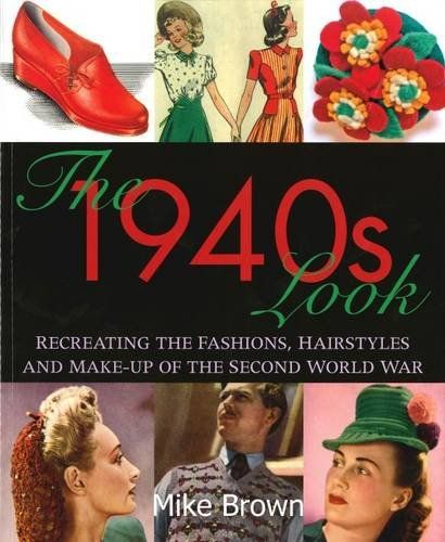 The 1940s Look: Recreating the Fashions, Hairstyles and Make-up of the Second World War Softcover