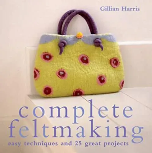 Complete Feltmaking: Easy techniques and 25 great projects (The Complete Craft Series) 
