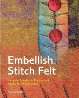 Embellish, Stitch, Felt: Using the Embellisher Machine and Needle-Punch Techniques