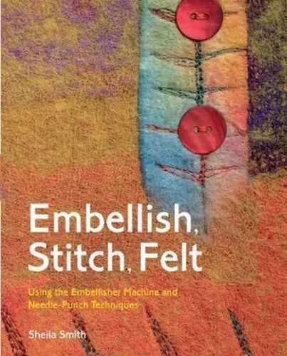 Embellish, Stitch, Felt: Using the Embellisher Machine and Needle-Punch Techniques