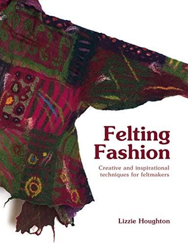 Felting Fashion: Creative and Inspirational Techniques for Feltmakers