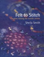 Felt to Stitch: Creative Felting for Textile Artists Shelia Smith Hardcover